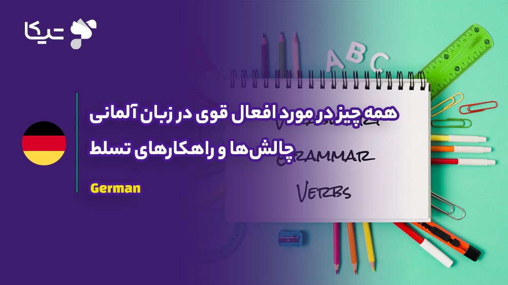 همه چیز در مورد افعال قوی در زبان آلمانی؛ چالشها و راهکارهای تسلط
